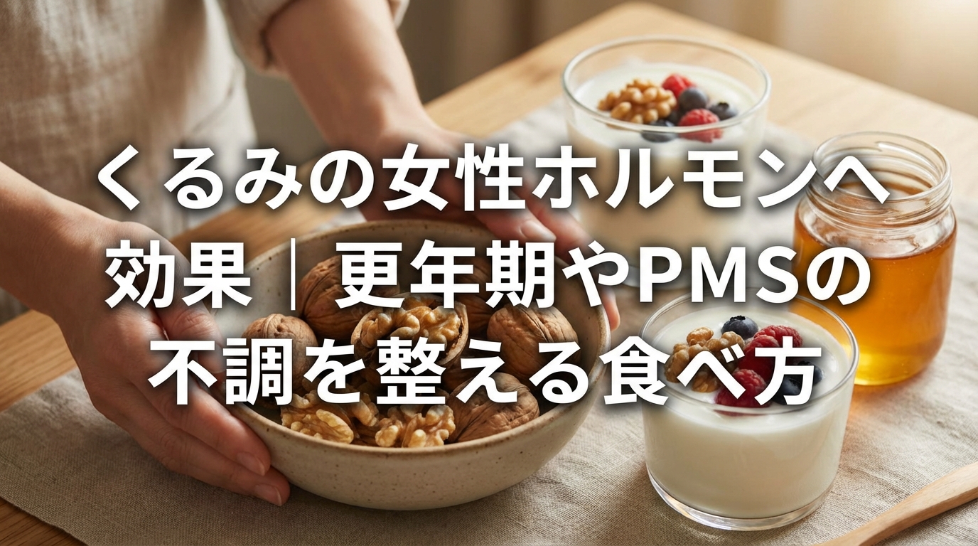 くるみの女性ホルモンへの効果｜更年期やPMSの不調を整える食べ方