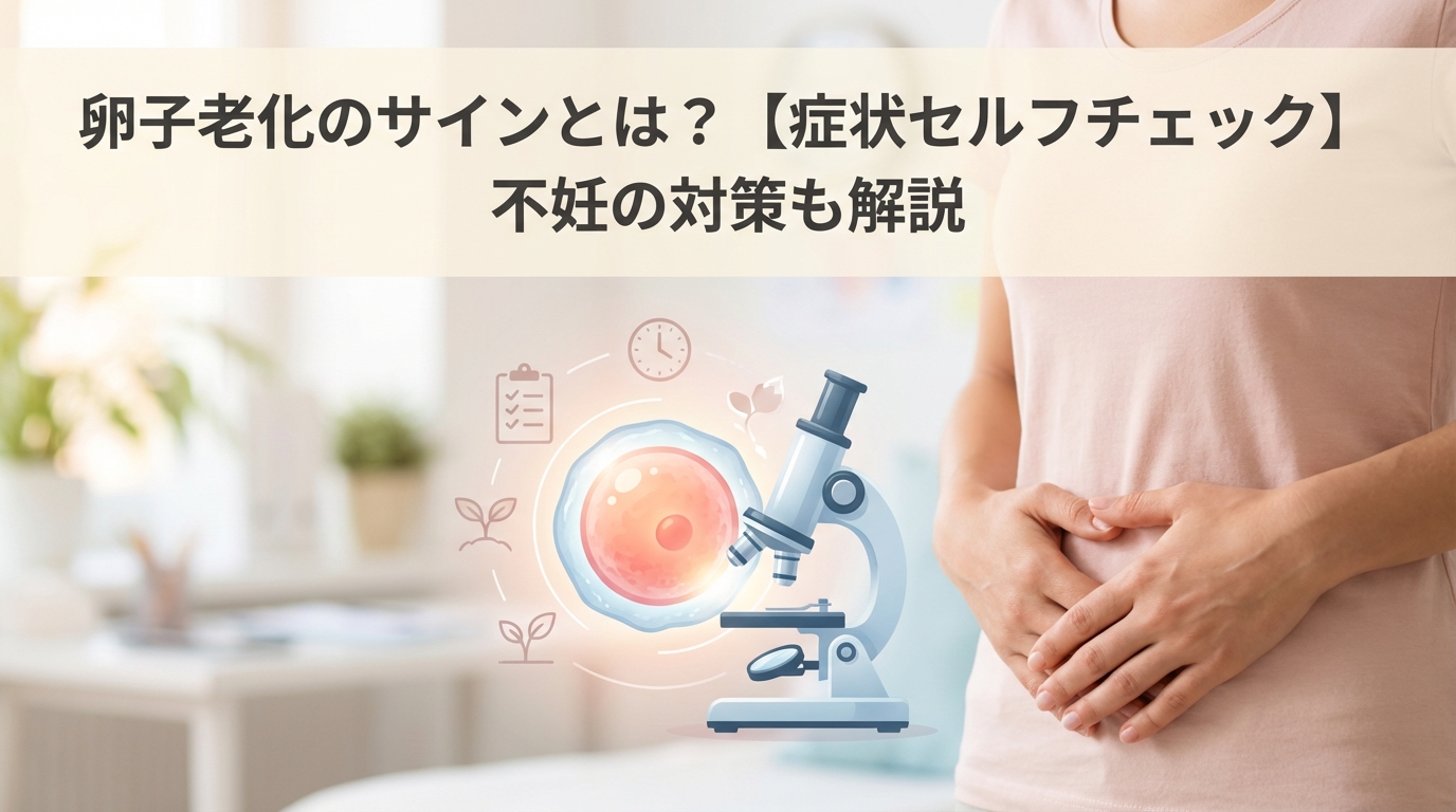 卵子老化のサインとは？【症状セルフチェック】不妊の対策も解説
