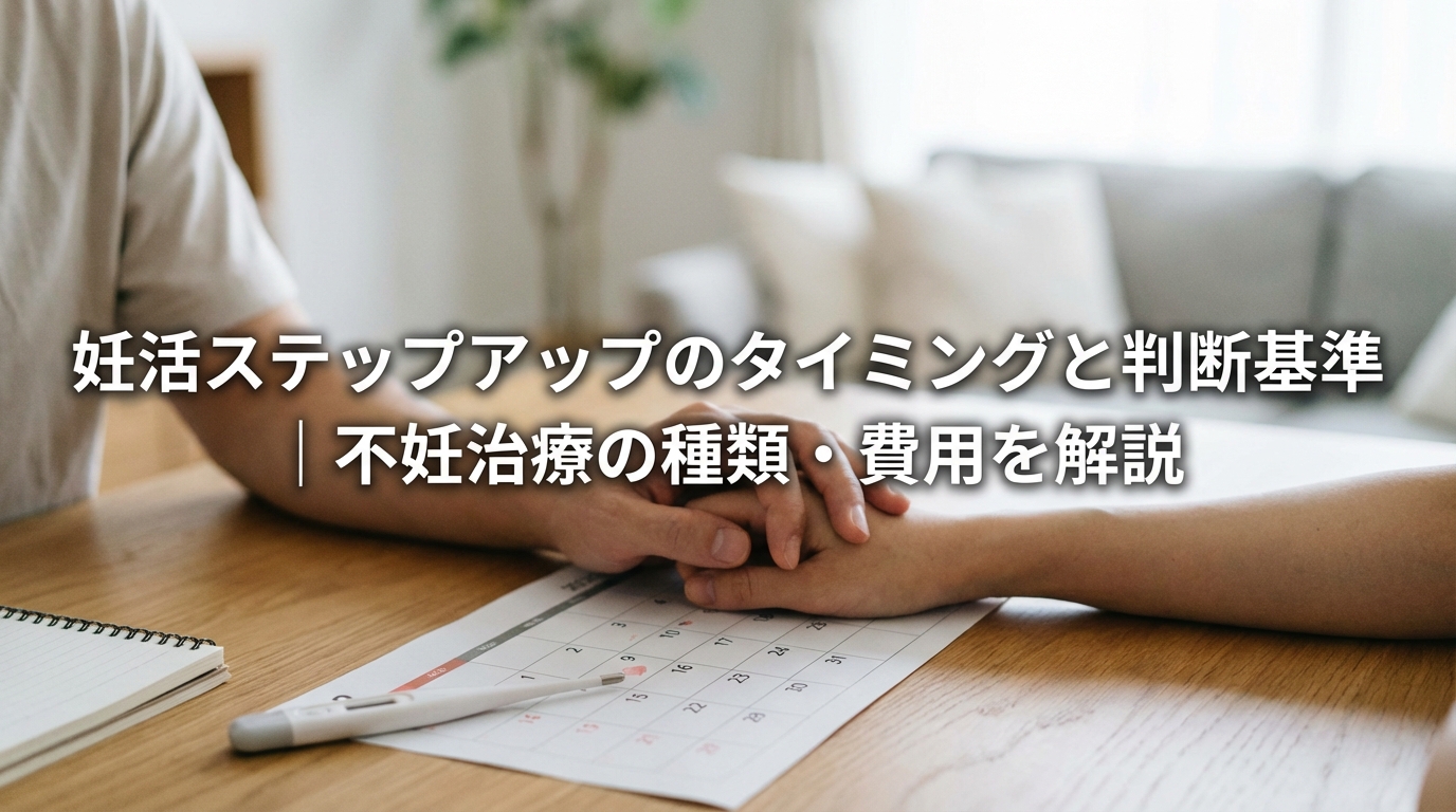 妊活ステップアップのタイミングと判断基準｜不妊治療の種類・費用を解説