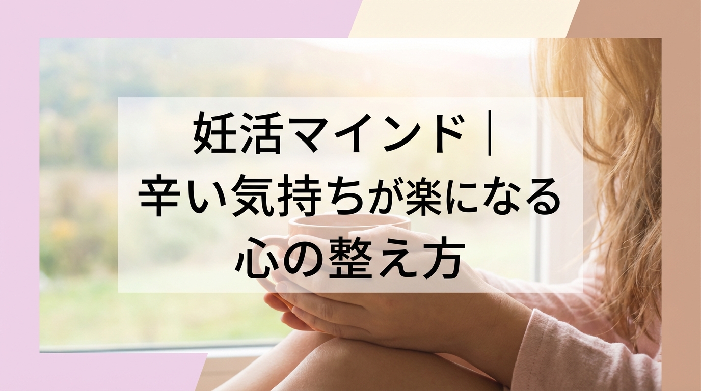 妊活マインド｜辛い気持ちが楽になる心の整え方