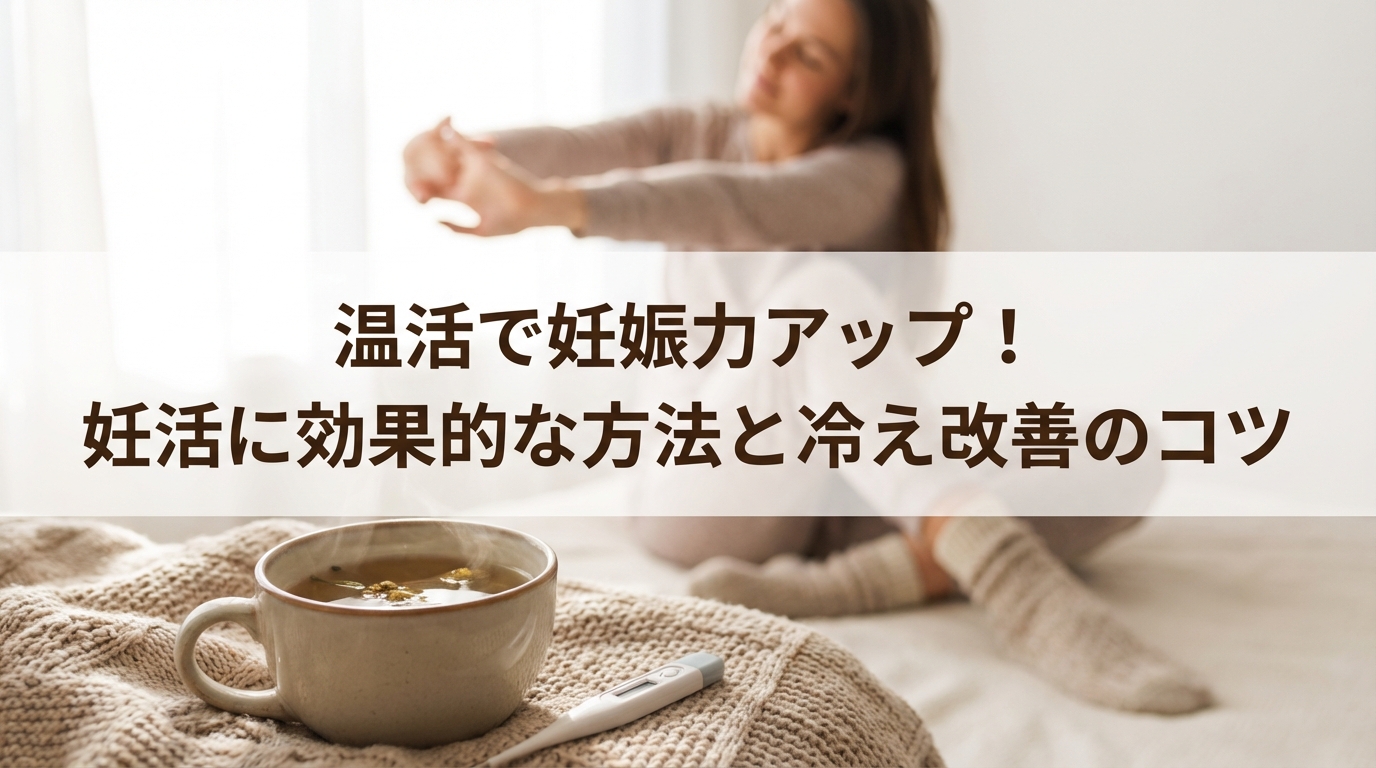 温活で妊娠力アップ！妊活に効果的な方法と冷え改善のコツ