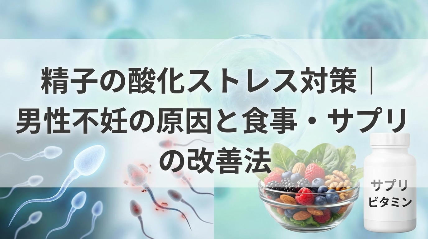 精子の酸化ストレス対策｜男性不妊の原因と食事・サプリでの改善法