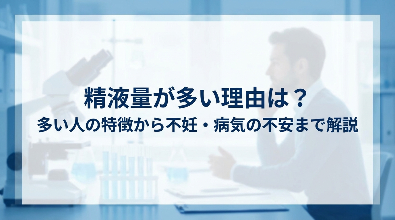 精液量が多い理由は？多い人の特徴から不妊・病気の不安まで解説